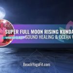 Super Full Moon Rise Kundalini Sound & Ocean Healing Vibes